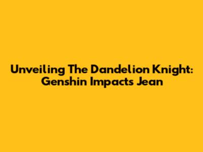 Unveiling The Dandelion Knight: Genshin Impact's Jean
