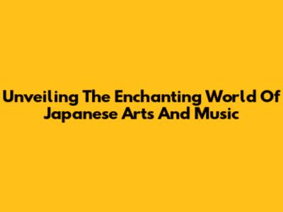Unveiling The Enchanting World Of Japanese Arts And Music