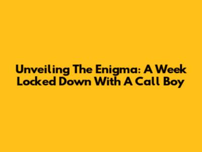 Unveiling The Enigma: A Week Locked Down With A Call Boy