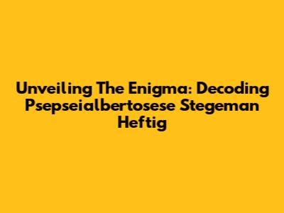 Unveiling The Enigma: Decoding Psepseialbertosese Stegeman Heftig