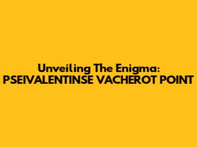 Unveiling The Enigma: PSEIVALENTINSE VACHEROT POINT