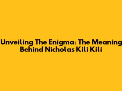 Unveiling The Enigma: The Meaning Behind 'Nicholas Kili Kili'