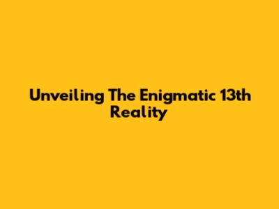 Unveiling The Enigmatic 13th Reality