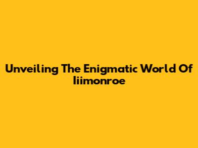 Unveiling The Enigmatic World Of Iiimonroe