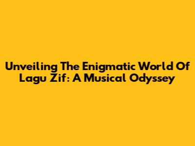 Unveiling The Enigmatic World Of Lagu Zif: A Musical Odyssey