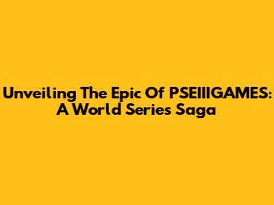 Unveiling The Epic Of PSEIIIGAMES: A World Series Saga