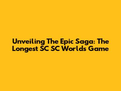 Unveiling The Epic Saga: The Longest SC SC Worlds Game