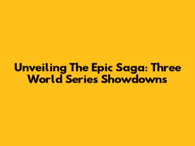 Unveiling The Epic Saga: Three World Series Showdowns