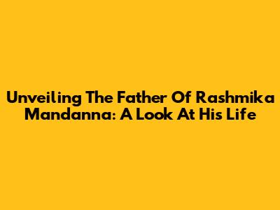 Unveiling The Father Of Rashmika Mandanna: A Look At His Life