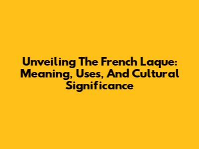 Unveiling The French 'Laque': Meaning, Uses, And Cultural Significance