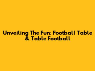 Unveiling The Fun: Football Table & Table Football