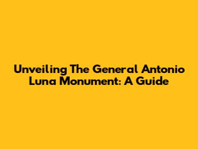 Unveiling The General Antonio Luna Monument: A Guide