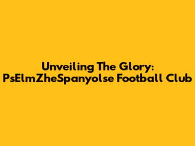 Unveiling The Glory: PsElmZheSpanyolse Football Club