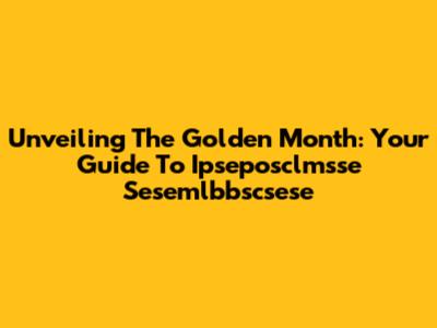 Unveiling The Golden Month: Your Guide To Ipseposclmsse Sesemlbbscsese