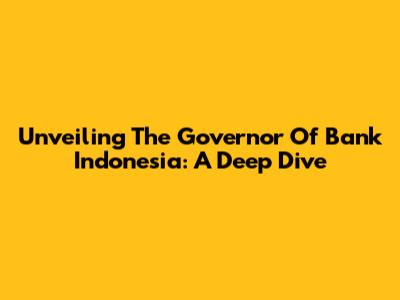 Unveiling The Governor Of Bank Indonesia: A Deep Dive