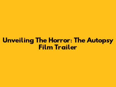 Unveiling The Horror: The Autopsy Film Trailer