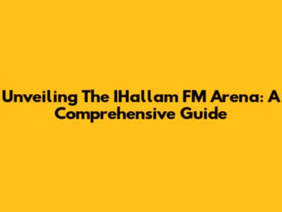 Unveiling The IHallam FM Arena: A Comprehensive Guide