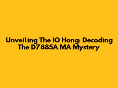 Unveiling The IO Hong: Decoding The D7885A MA Mystery