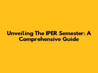 Unveiling The IPER Semester: A Comprehensive Guide