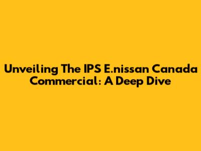 Unveiling The IPS E.nissan Canada Commercial: A Deep Dive