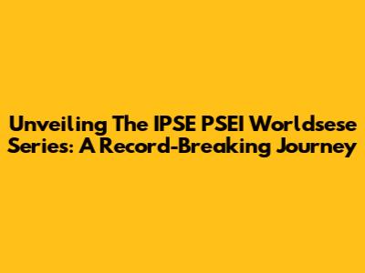 Unveiling The IPSE PSEI Worldsese Series: A Record-Breaking Journey