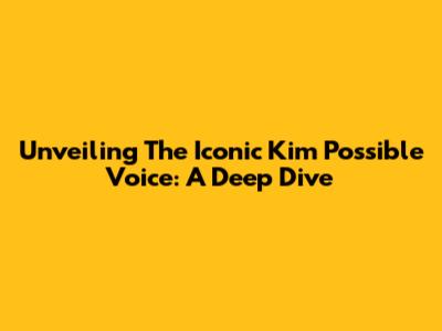 Unveiling The Iconic Kim Possible Voice: A Deep Dive