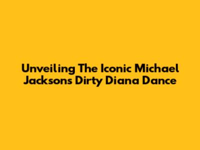 Unveiling The Iconic Michael Jackson's Dirty Diana Dance