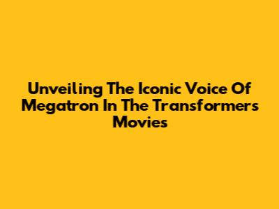 Unveiling The Iconic Voice Of Megatron In The Transformers Movies