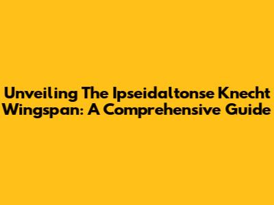 Unveiling The Ipseidaltonse Knecht Wingspan: A Comprehensive Guide