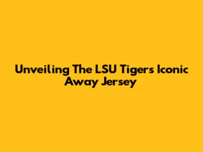 Unveiling The LSU Tigers' Iconic Away Jersey