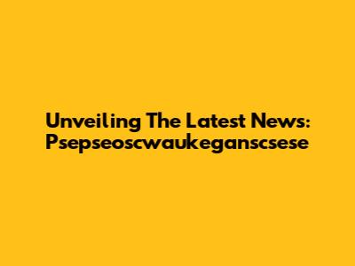 Unveiling The Latest News: Psepseoscwaukeganscsese