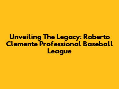 Unveiling The Legacy: Roberto Clemente Professional Baseball League