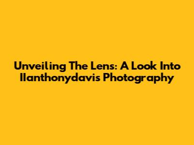 Unveiling The Lens: A Look Into IIanthonydavis Photography