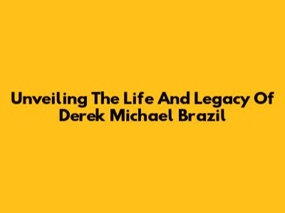 Unveiling The Life And Legacy Of Derek Michael Brazil