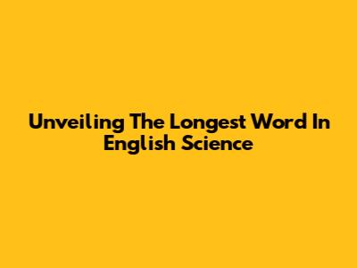 Unveiling The Longest Word In English Science
