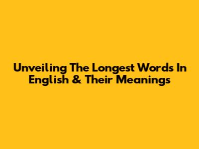 Unveiling The Longest Words In English & Their Meanings