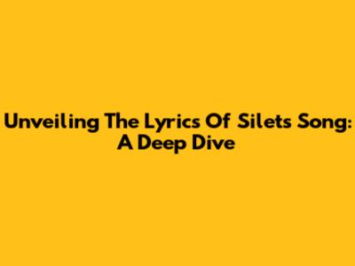 Unveiling The Lyrics Of Silet's Song: A Deep Dive