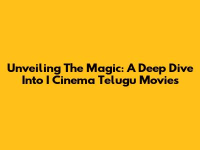 Unveiling The Magic: A Deep Dive Into I Cinema Telugu Movies
