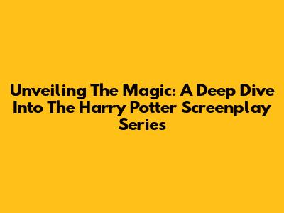 Unveiling The Magic: A Deep Dive Into The Harry Potter Screenplay Series