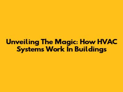 Unveiling The Magic: How HVAC Systems Work In Buildings