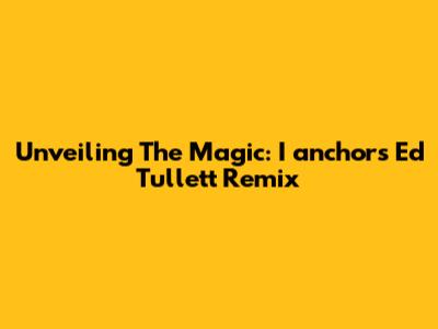 Unveiling The Magic: I_anchor's Ed Tullett Remix