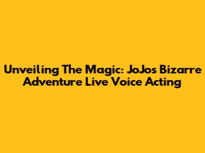 Unveiling The Magic: JoJo's Bizarre Adventure Live Voice Acting