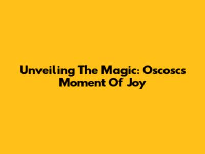 Unveiling The Magic: Oscosc's Moment Of Joy