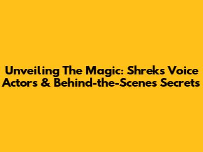 Unveiling The Magic: Shrek's Voice Actors & Behind-the-Scenes Secrets