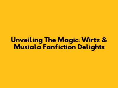 Unveiling The Magic: Wirtz & Musiala Fanfiction Delights