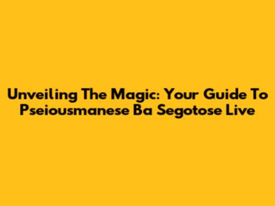 Unveiling The Magic: Your Guide To Pseiousmanese Ba Segotose Live
