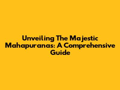 Unveiling The Majestic Mahapuranas: A Comprehensive Guide