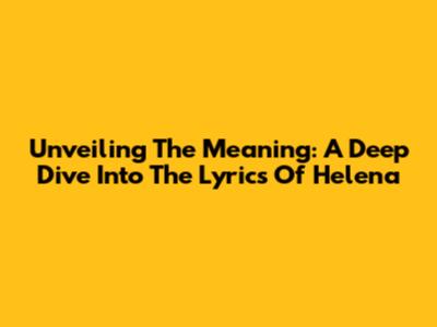 Unveiling The Meaning: A Deep Dive Into The Lyrics Of 'Helena'
