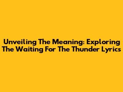 Unveiling The Meaning: Exploring The 'Waiting For The Thunder' Lyrics