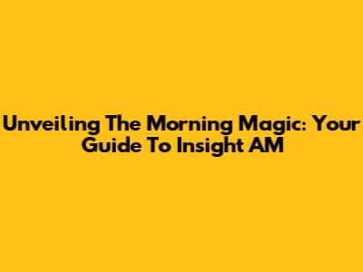 Unveiling The Morning Magic: Your Guide To Insight AM